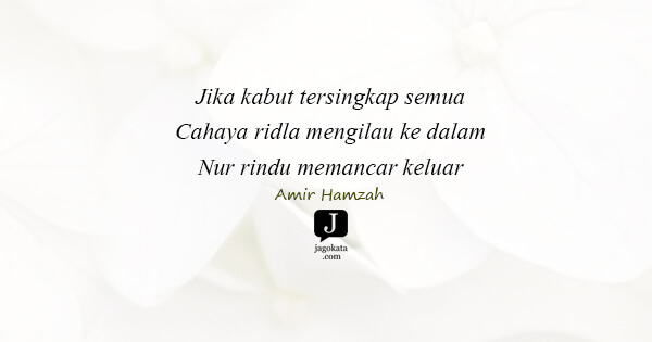 Amir Hamzah - Jika kabut tersingkap semua
Cahaya ridla mengilau ke dalam
Nur rindu memancar keluar