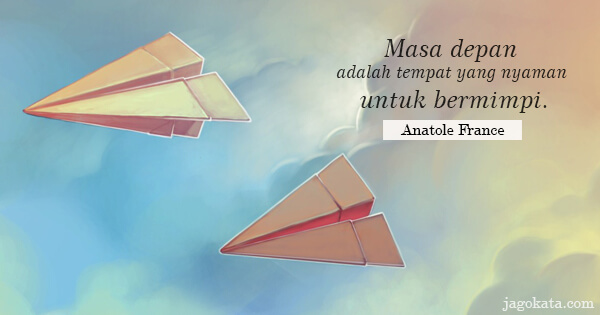 Anatole France - Masa depan adalah tempat yang nyaman untuk bermimpi.