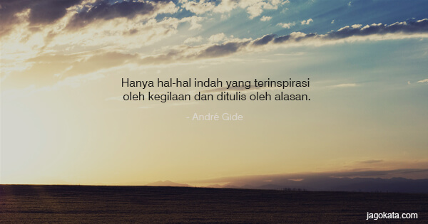 André Gide - Hanya hal-hal indah yang terinspirasi oleh kegilaan dan ditulis oleh alasan.