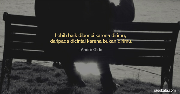 André Gide - Lebih baik dibenci karena dirimu, daripada dicintai karena bukan dirimu.