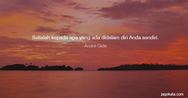 André Gide - Setialah kepada apa yang ada didalam diri Anda sendiri.