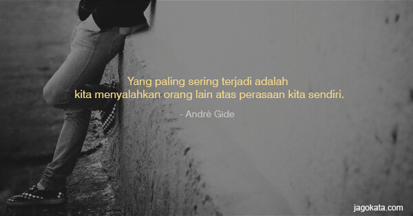 André Gide - Yang paling sering terjadi adalah kita menyalahkan orang lain atas perasaan kita sendiri.