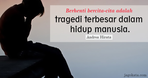 Andrea Hirata - Berhenti bercita-cita adalah tragedi terbesar dalam hidup manusia.