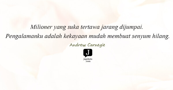 Andrew Carnegie - Milioner yang suka tertawa jarang dijumpai. Pengalamanku adalah kekayaan mudah membuat senyum hilang.