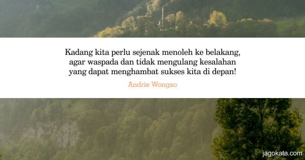 Andrie Wongso - Kadang kita perlu sejenak menoleh ke belakang, agar waspada dan tidak mengulang kesalahan yang dapat menghambat sukses kita di depan!