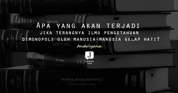 Andriyana - Apa yang akan terjadi jika terangnya ilmu pengetahuan dimonopoli oleh manusia-manusia gelap hati?