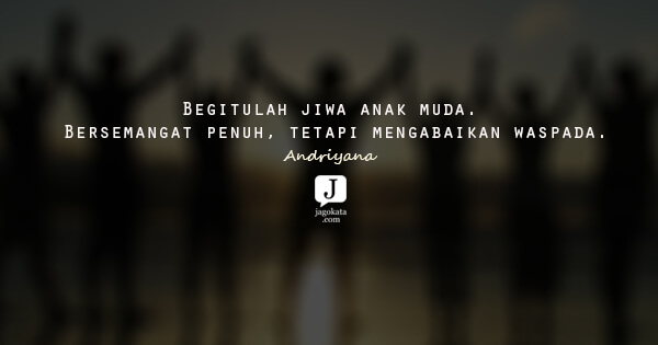 Andriyana - Begitulah jiwa anak muda. Bersemangat penuh, tetapi mengabaikan waspada.