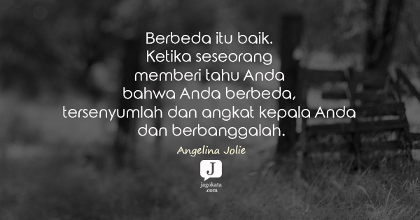 Angelina Jolie - Berbeda itu baik. Ketika seseorang memberi tahu Anda bahwa Anda berbeda, tersenyumlah dan angkat kepala Anda dan berbanggalah.