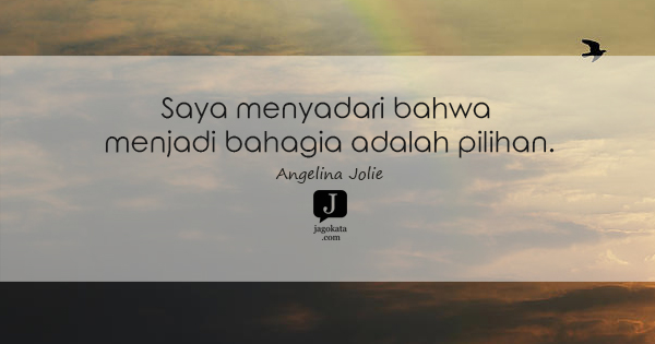 Angelina Jolie - Saya menyadari bahwa menjadi bahagia adalah pilihan.