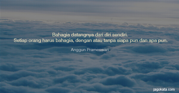 Anggun Prameswari - Bahagia datangnya dari diri sendiri. Setiap orang harus bahagia, dengan atau tanpa siapa pun dan apa pun.