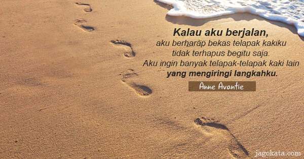 Anne Avantie - Kalau aku berjalan, aku berharap bekas telapak kakiku tidak terhapus begitu saja. Aku ingin banyak telapak-telapak kaki lain yang mengiringi langkahku.