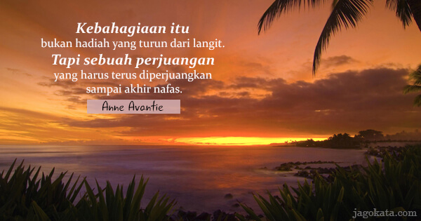 Anne Avantie - Kebahagiaan itu bukan hadiah yang turun dari langit. Tapi sebuah perjuangan yang harus terus diperjuangkan sampai akhir nafas.