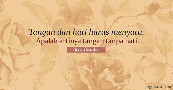 Anne Avantie - Tangan dan hati harus menyatu. Apalah artinya tangan tanpa hati.