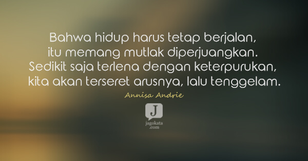 Annisa Andrie - Bahwa hidup harus tetap berjalan, itu memang mutlak diperjuangkan. Sedikit saja terlena dengan keterpurukan, kita akan terseret arusnya, lalu tenggelam.