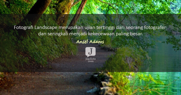 Ansel Adams - Fotografi Landscape merupakan ujian tertinggi dari seorang fotografer dan seringkali menjadi kekecewaan paling besar.