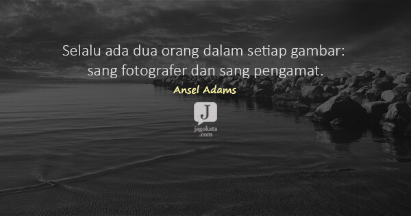 Ansel Adams - Selalu ada dua orang dalam setiap gambar: sang fotografer dan sang pengamat.
