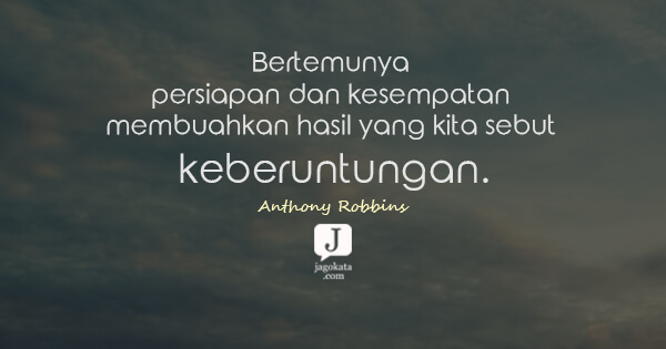 Anthony Robbins - Bertemunya persiapan dan kesempatan membuahkan hasil yang kita sebut keberuntungan.