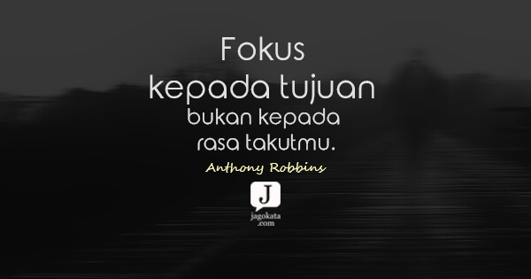 Anthony Robbins - Fokus kepada tujuan bukan kepada rasa takutmu.
