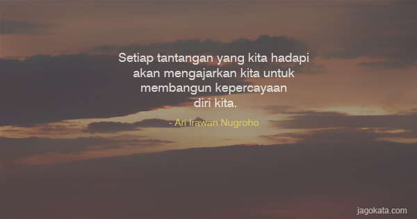 Ari Irawan Nugroho - Setiap  tantangan yang kita hadapi akan mengajarkan kita untuk membangun kepercayaan diri kita.