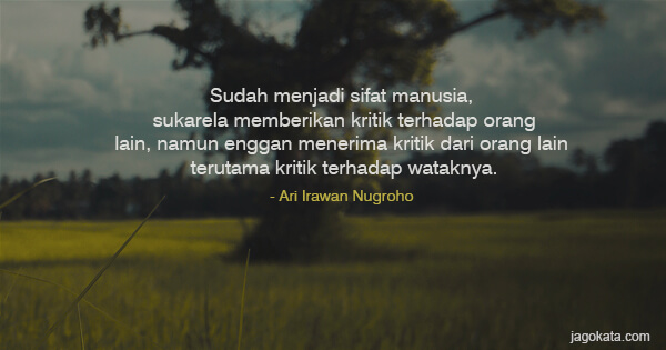 Ari Irawan Nugroho - Sudah menjadi sifat manusia, sukarela memberikan kritik terhadap orang
lain, namun enggan menerima kritik dari orang lain terutama kritik terhadap wataknya.