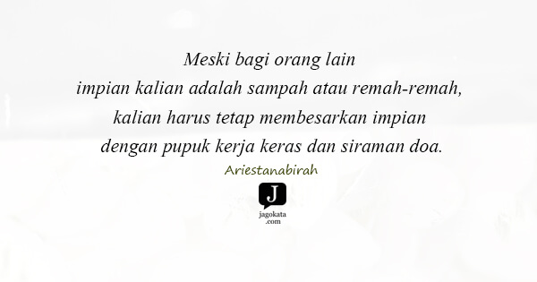 Ariestanabirah - Meski bagi orang lain impian kalian adalah sampah atau remah-remah, kalian harus tetap membesarkan impian dengan pupuk kerja keras dan siraman doa.