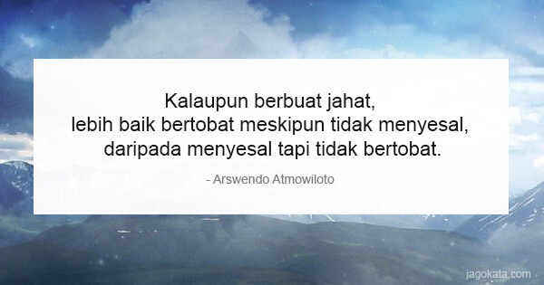 Arswendo Atmowiloto - Kalaupun berbuat jahat, lebih baik bertobat meskipun tidak menyesal, daripada menyesal tapi tidak bertobat.