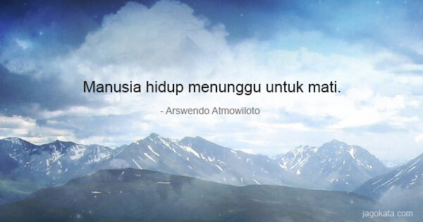 Arswendo Atmowiloto - Manusia hidup menunggu untuk mati.