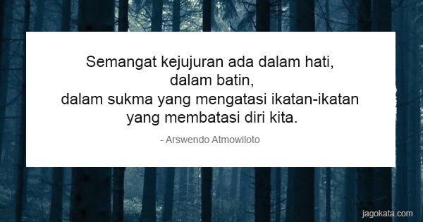 Arswendo Atmowiloto - Semangat kejujuran ada dalam hati, dalam batin, dalam sukma yang mengatasi ikatan-ikatan yang membatasi diri kita.