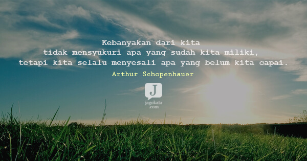 Arthur Schopenhauer - Kebanyakan dari kita tidak mensyukuri apa yang sudah kita miliki, tetapi kita selalu menyesali apa yang belum kita capai.