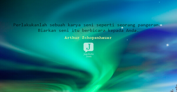 Arthur Schopenhauer - Perlakukanlah sebuah karya seni seperti seorang pangeran. Biarkan seni itu berbicara kepada Anda.