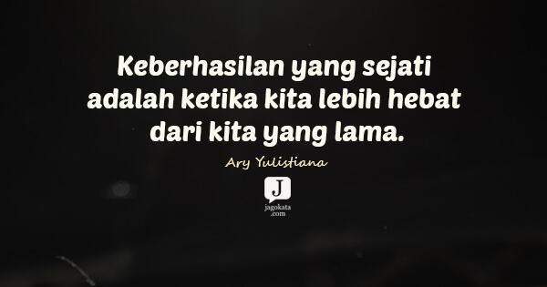 Ary Yulistiana - Keberhasilan yang sejati adalah ketika kita lebih hebat dari kita yang lama.