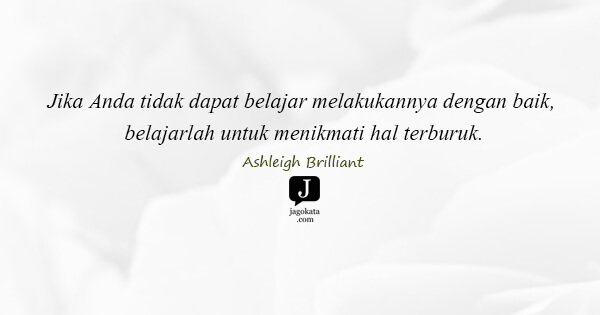 Ashleigh Brilliant - Jika Anda tidak dapat belajar melakukannya dengan baik, belajarlah untuk menikmati hal terburuk.