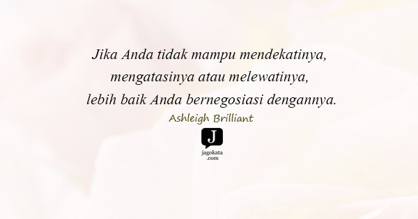 Ashleigh Brilliant - Jika Anda tidak mampu mendekatinya, mengatasinya atau melewatinya, lebih baik Anda bernegosiasi dengannya.