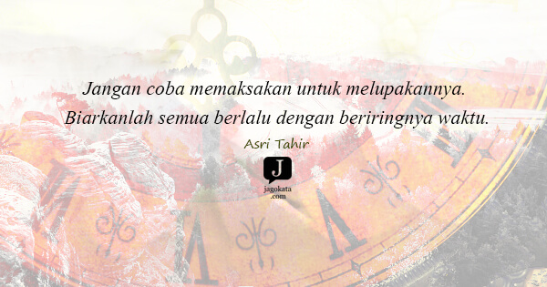 Asri Tahir - Jangan coba memaksakan untuk melupakannya. Biarkanlah semua berlalu dengan beriringnya waktu.