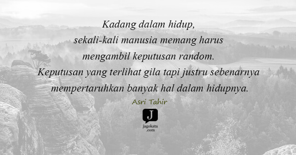 Asri Tahir - Kadang dalam hidup, sekali-kali manusia memang harus mengambil keputusan random. Keputusan yang terlihat gila tapi justru sebenarnya mempertaruhkan banyak hal dalam hidupnya.