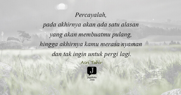 Asri Tahir - Percayalah, pada akhirnya akan ada satu alasan yang akan membuatmu pulang, hingga akhirnya kamu merasa nyaman dan tak ingin untuk pergi lagi.