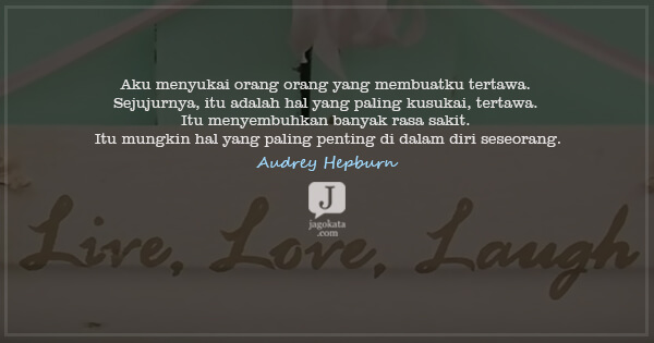 Audrey Hepburn - Aku menyukai orang orang yang membuatku tertawa. Sejujurnya, itu adalah hal yang paling kusukai, tertawa. Itu menyembuhkan banyak rasa sakit. Itu mungkin hal yang paling penting di dalam diri seseorang.