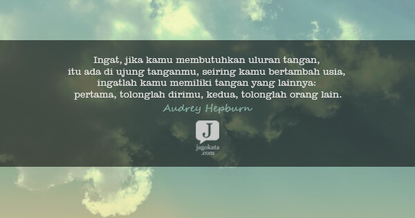 Audrey Hepburn - Ingat, jika kamu membutuhkan uluran tangan, itu ada di ujung tanganmu, seiring kamu bertambah usia, ingatlah kamu memiliki tangan yang lainnya: pertama, tolonglah dirimu, kedua, tolonglah orang lain.