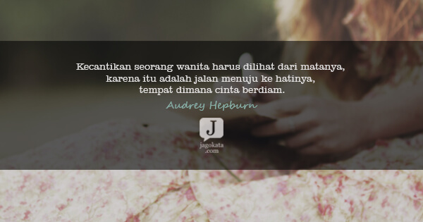 Audrey Hepburn - Kecantikan seorang wanita harus dilihat dari matanya, karena itu adalah jalan menuju ke hatinya, tempat dimana cinta berdiam.