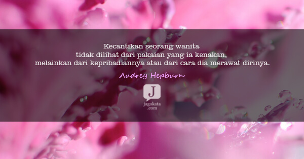 Audrey Hepburn - Kecantikan seorang wanita tidak dilihat dari pakaian yang ia kenakan, melainkan dari kepribadiannya atau dari cara dia merawat dirinya.