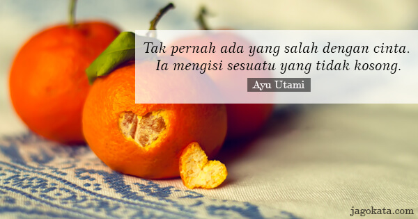 Ayu Utami - Tak pernah ada yang salah dengan cinta. Ia mengisi sesuatu yang tidak kosong.