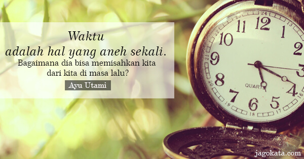 Ayu Utami - Waktu adalah hal yang aneh sekali. Bagaimana dia bisa memisahkan kita dari kita di masa lalu?