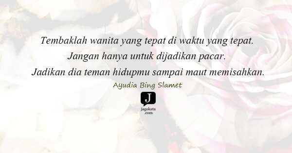 Ayudia Bing Slamet - Tembaklah wanita yang tepat di waktu yang tepat. Jangan hanya untuk dijadikan pacar. Jadikan dia teman hidupmu sampai maut memisahkan.