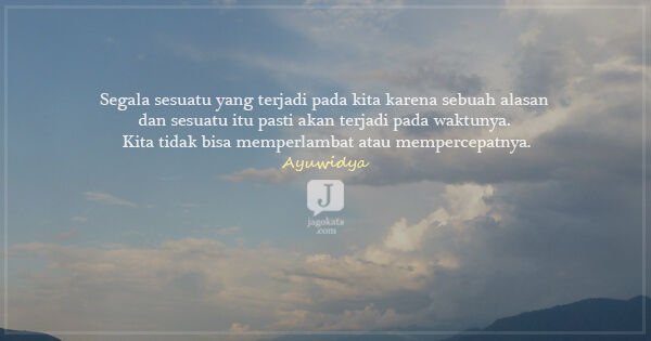 Ayuwidya - Segala sesuatu yang terjadi pada kita karena sebuah alasan dan sesuatu itu pasti akan terjadi pada waktunya. Kita tidak bisa memperlambat atau mempercepatnya.
