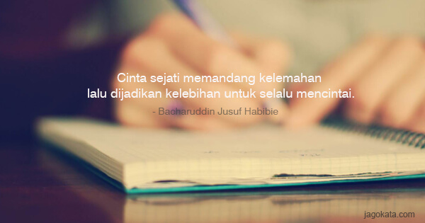 Bacharuddin Jusuf Habibie - Cinta sejati memandang kelemahan lalu dijadikan kelebihan untuk selalu mencintai.