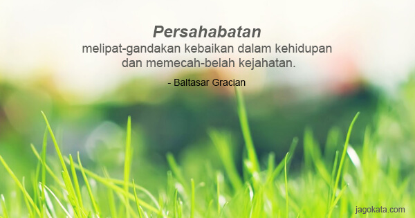 Baltasar Graci'n - Persahabatan melipat-gandakan kebaikan dalam kehidupan dan memecah-belah kejahatan.