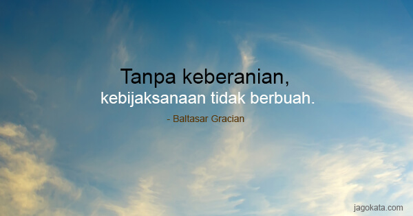 Baltasar Gracian - Tanpa keberanian, kebijaksanaan tidak berbuah.
