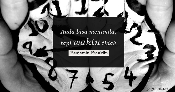 Benjamin Franklin - Anda bisa menunda, tapi waktu tidak.