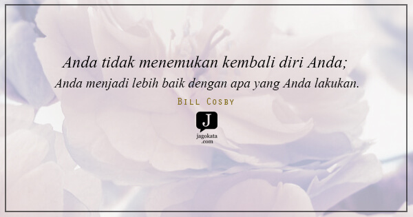 Bill Cosby - Anda tidak menemukan kembali diri Anda; Anda menjadi lebih baik dengan apa yang Anda lakukan.