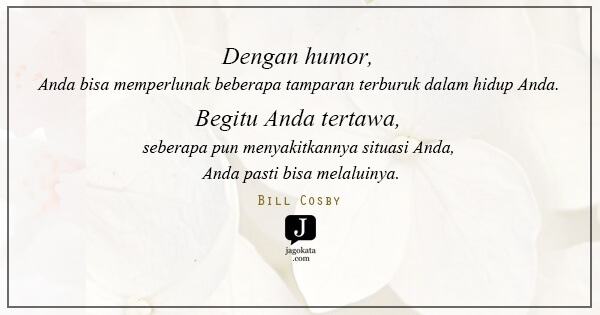 Bill Cosby - Dengan humor, Anda bisa memperlunak beberapa tamparan terburuk dalam hidup Anda. Begitu Anda tertawa, seberapa pun menyakitkannya situasi Anda, Anda pasti bisa melaluinya.